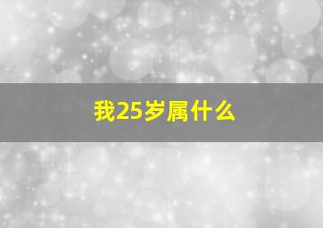 我25岁属什么