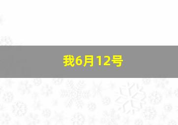 我6月12号