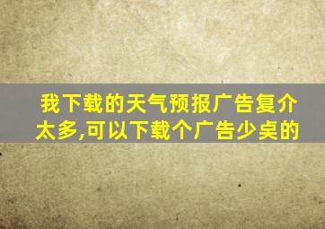 我下载的天气预报广告复介太多,可以下载个广告少奌的