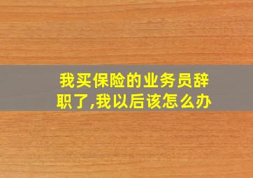 我买保险的业务员辞职了,我以后该怎么办