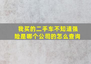 我买的二手车不知道强险是哪个公司的怎么查询