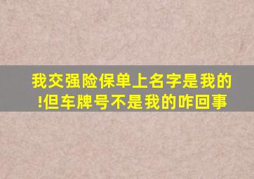 我交强险保单上名字是我的!但车牌号不是我的咋回事