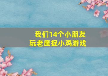 我们14个小朋友玩老鹰捉小鸡游戏