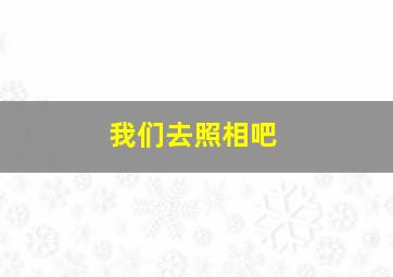 我们去照相吧