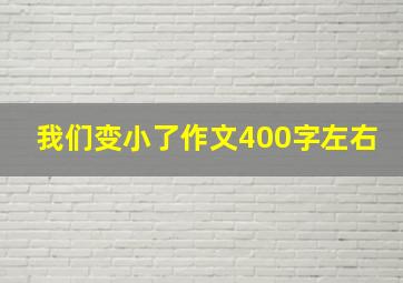 我们变小了作文400字左右