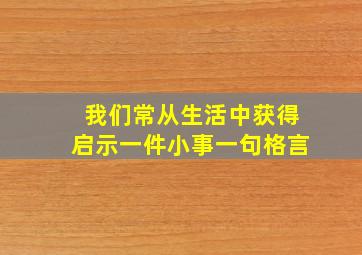 我们常从生活中获得启示一件小事一句格言