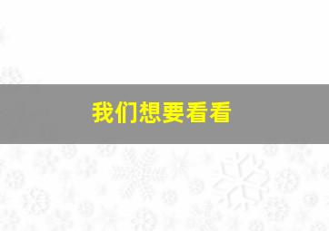 我们想要看看