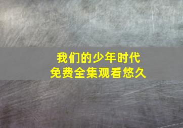 我们的少年时代免费全集观看悠久