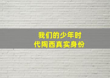 我们的少年时代陶西真实身份