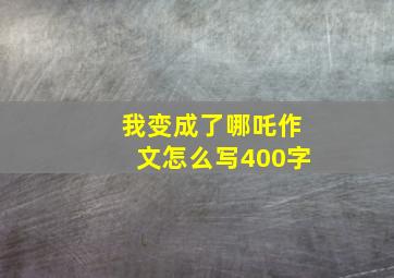 我变成了哪吒作文怎么写400字