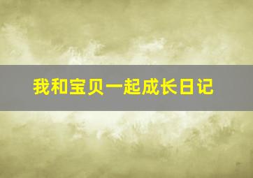 我和宝贝一起成长日记