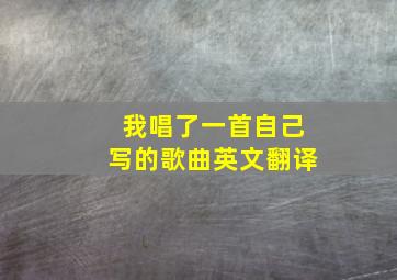 我唱了一首自己写的歌曲英文翻译