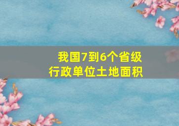 我国7到6个省级行政单位土地面积