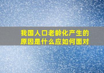 我国人口老龄化产生的原因是什么应如何面对