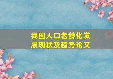 我国人口老龄化发展现状及趋势论文