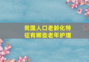 我国人口老龄化特征有哪些老年护理