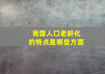 我国人口老龄化的特点是哪些方面