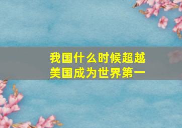 我国什么时候超越美国成为世界第一