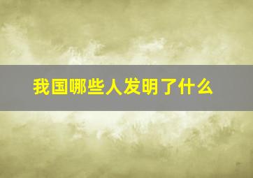 我国哪些人发明了什么