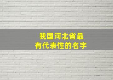 我国河北省最有代表性的名字