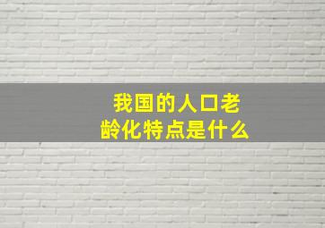 我国的人口老龄化特点是什么