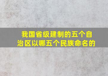 我国省级建制的五个自治区以哪五个民族命名的