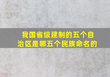 我国省级建制的五个自治区是哪五个民族命名的