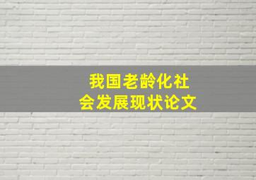 我国老龄化社会发展现状论文