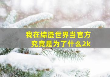 我在综漫世界当官方究竟是为了什么2k