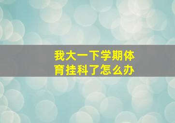 我大一下学期体育挂科了怎么办