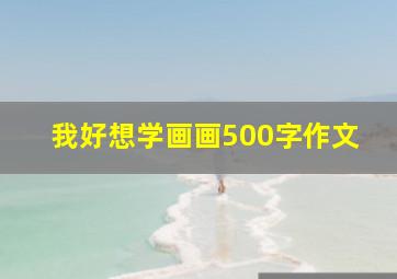 我好想学画画500字作文