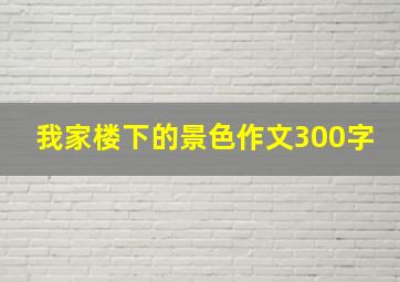 我家楼下的景色作文300字