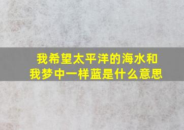 我希望太平洋的海水和我梦中一样蓝是什么意思