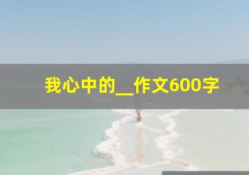 我心中的__作文600字