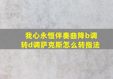 我心永恒伴奏曲降b调转d调萨克斯怎么转指法