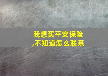 我想买平安保险,不知道怎么联系