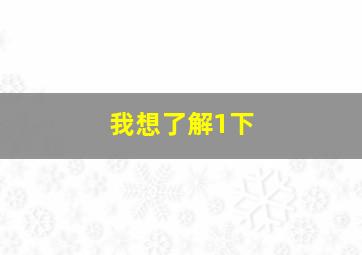 我想了解1下