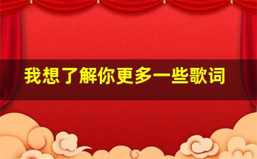 我想了解你更多一些歌词