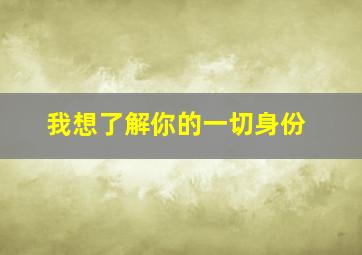 我想了解你的一切身份