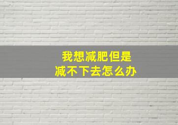 我想减肥但是减不下去怎么办