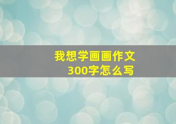 我想学画画作文300字怎么写