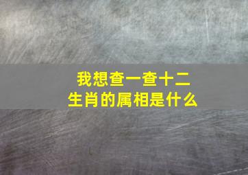 我想查一查十二生肖的属相是什么