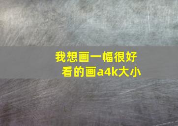 我想画一幅很好看的画a4k大小