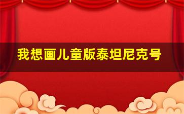 我想画儿童版泰坦尼克号