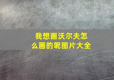 我想画沃尔夫怎么画的呢图片大全