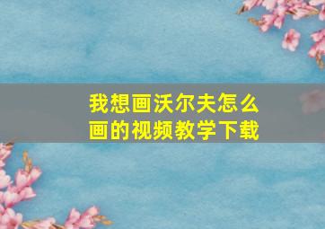 我想画沃尔夫怎么画的视频教学下载