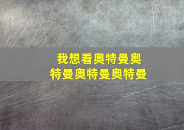 我想看奥特曼奥特曼奥特曼奥特曼