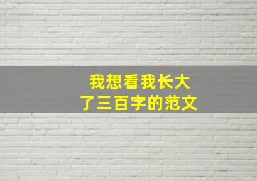 我想看我长大了三百字的范文