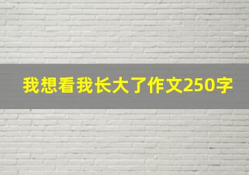 我想看我长大了作文250字