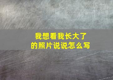 我想看我长大了的照片说说怎么写